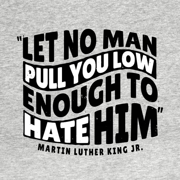 Martin Luther King Day 'Let No Man Pull you low Enough to hate him' Holliday by Popculture Tee Collection